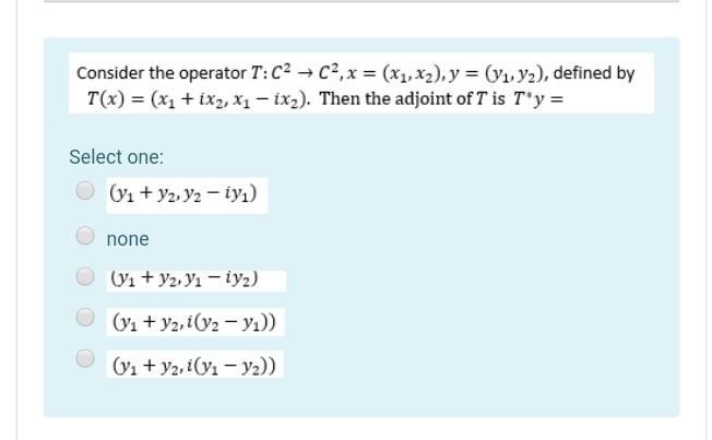 Consider The Operator T C2 C2 X X1 X2 Y Y1 Y2 Defined By T X X1 Ix2 X1 Ix2 Then The Adjoint Of T 1