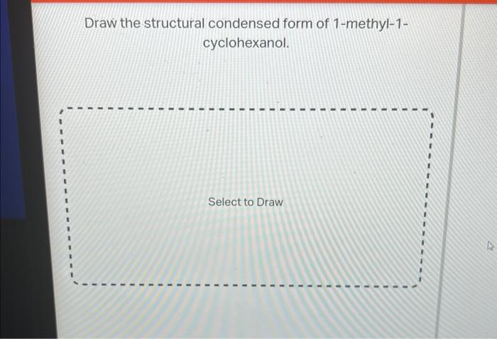 Draw The Structural Condensed Form Of 1 Methyl 1cyclohexanol 1