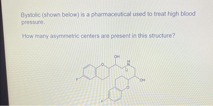Bystolic Shown Below Is A Pharmaceutical Used To Treat High Blood Pressure How Many Asymmetric Centers Are Present In 1