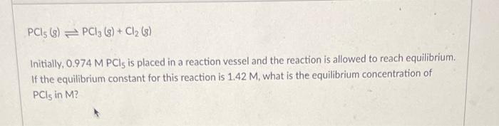 Pci5 8 Pc13 8 Cl 8 Initially 0 974 M Pci5 Is Placed In A Reaction Vessel And The Reaction Is Allowed To Reach 1