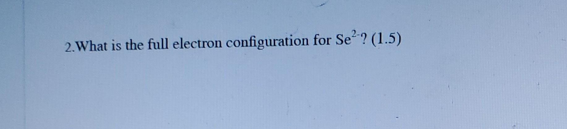 2 What Is The Full Electron Configuration For Se2 1 5 2 A The Molecules In A Sample Of Solid So2 Are Attracted T 1