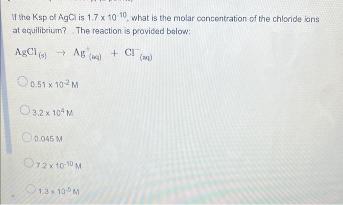If The Ksp Of Agcl Is 1 7 X 10 10 What Is The Molar Concentration Of The Chloride Ions At Equilibrium The Reaction Is 1