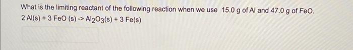What Is The Limiting Reactant Of The Following Reaction When We Use 15 0 G Of Al And 47 0 G Of Feo 2 Al S 3 Feo S 1