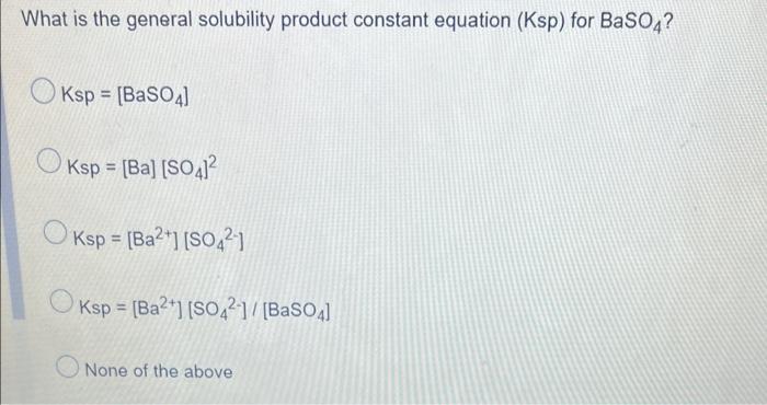 What Is The General Solubility Product Constant Equation Ksp For Baso4 O Ksp Baso4 Ksp Ba So4 2 Ksp Ba 1