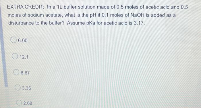 Extra Credit In A 1l Buffer Solution Made Of 0 5 Moles Of Acetic Acid And 0 5 Moles Of Sodium Acetate What Is The Ph I 1