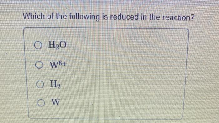 Tungsten Metal W Can Be Prepared By Reacting Tungsten Vi Oxide With Hydrogen The Other Product Is Water Which Of T 2
