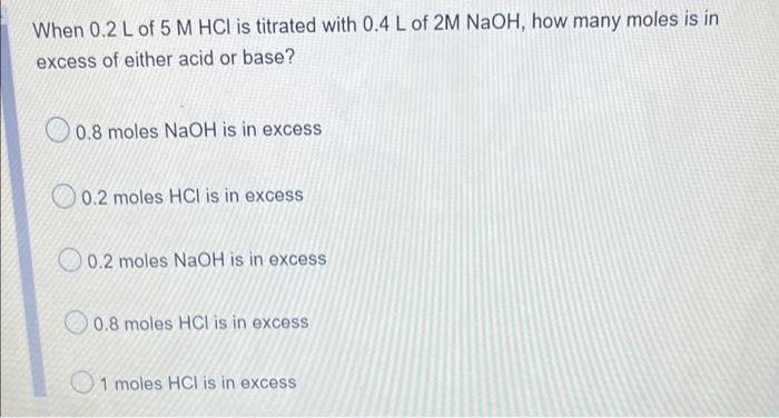 When 0 2 L Of 5 M Hci Is Titrated With 0 4 L Of 2m Naoh How Many Moles Is In Excess Of Either Acid Or Base 0 8 Moles N 1
