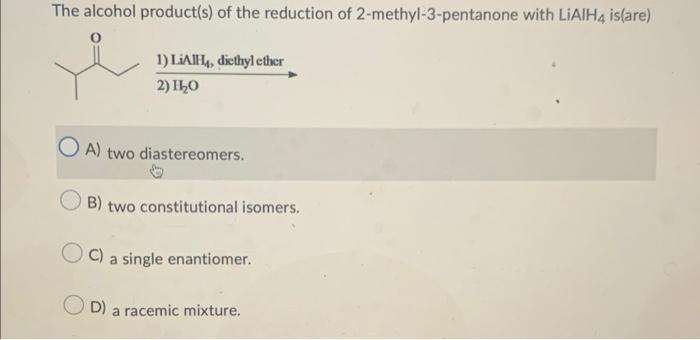 The Alcohol Product S Of The Reduction Of 2 Methyl 3 Pentanone With Lialh4 Is Are I 1 Liaih Diethyl Ether 2 Ilo Oa 1