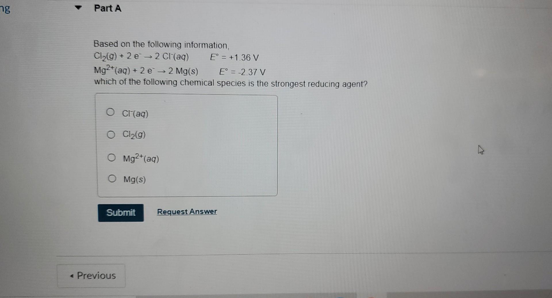 Ng Part A Based On The Following Information Cl G 2e 2 Cl Aq E 2 37 V Mg2 Aq 2 E 2 Mg S Which Of The 1