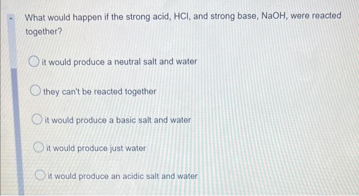 What Would Happen If The Strong Acid Hci And Strong Base Naoh Were Reacted Together It Would Produce A Neutral Salt 1
