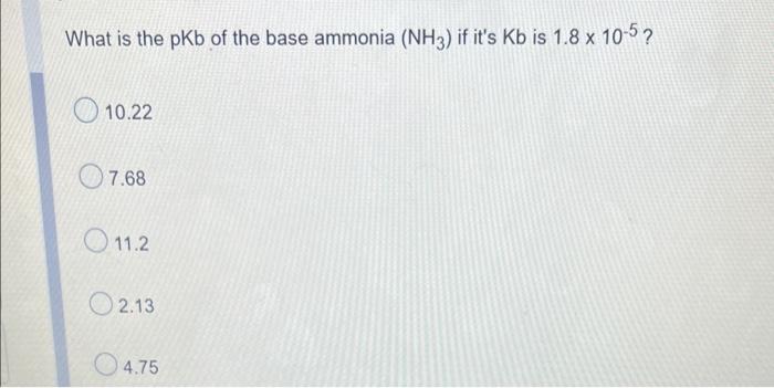 What Is The Pkb Of The Base Ammonia Nh3 If It S Kb Is 1 8 X 10 5 10 22 7 68 11 2 02 13 4 75 1