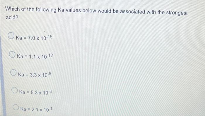 Which Of The Following Ka Values Below Would Be Associated With The Strongest Acid Ka 7 0 X 10 15 Ka 1 1 X 10 12 O 1