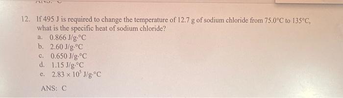 12 If 495 J Is Required To Change The Temperature Of 12 7 G Of Sodium Chloride From 75 0 C To 135 C What Is The Specif 1