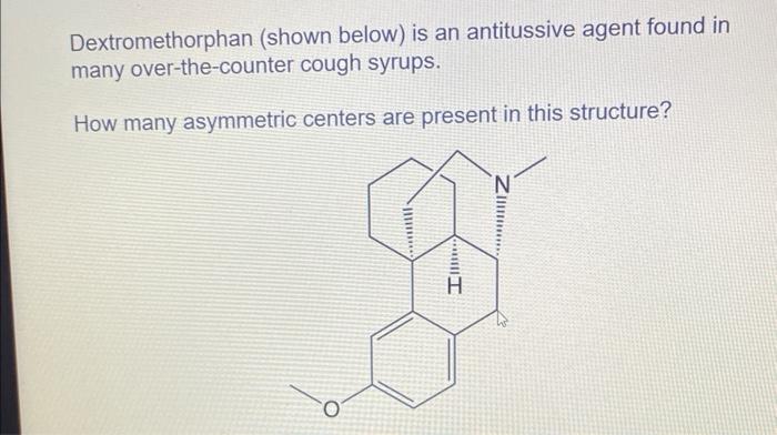 Dextromethorphan Shown Below Is An Antitussive Agent Found In Over The Counter Cough Syrups Many How Many Asymmetric 1