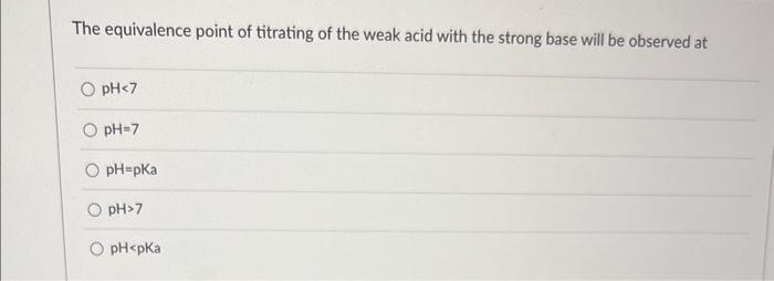 The Equivalence Point Of Titrating Of The Weak Acid With The Strong Base Will Be Observed At Ph 7 Ph 7 O Ph Pka O Ph 7 1