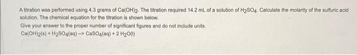 A Titration Was Performed Using 4 3 Grams Of Ca Oh 2 The Titration Required 14 2 Ml Of A Solution Of H So4 Calculate T 1