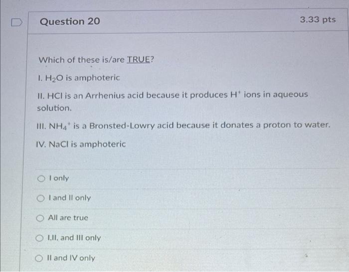 Which Of These Is Are True I H2 O Is Amphoteric Ii Hcl Is An Arrhenius Acid Because It Produces H Ions In Aqueous Sol 1