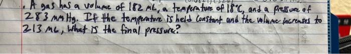 A Gas Has A Volume Of 182 Ml A Temperature Of 18 C And A Pressure Of 283 Mm Hg If The Temperature Is Held Constant An 1