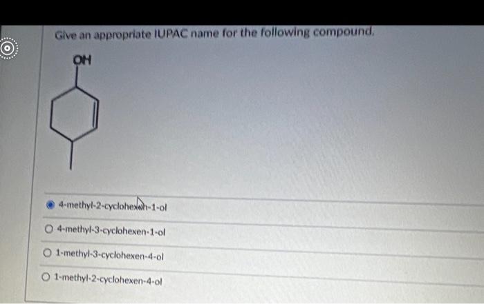 Give An Appropriate Iupac Name For The Following Compound Oh 4 Methyl 2 Cyclohexah 1 Ol O 4 Methyl 3 Cyclohexen 1 Ol O 1
