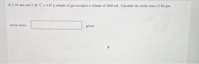 At 1 44 Atm And 2 46 C A 4 85 G Sample Of Gas Occupies A Volume Of 2040 Ml Calculate The Molar Mass Of The Gas Molar 1