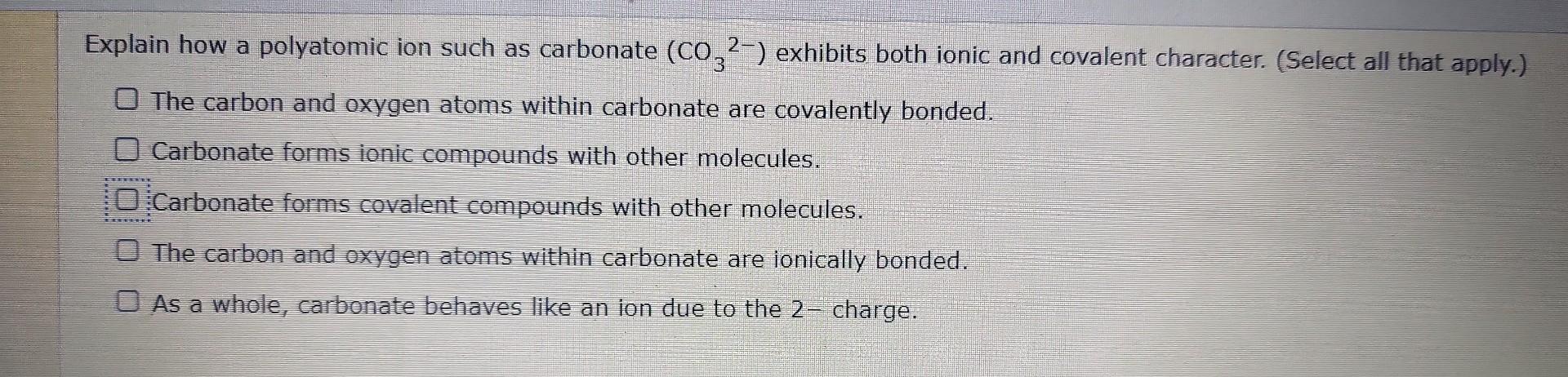 Explain How A Polyatomic Ion Such As Carbonate Co32 Exhibits Both Ionic And Covalent Character Select All That Appl 1