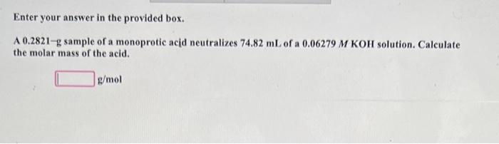 Enter Your Answer In The Provided Box A 0 2821 G Sample Of A Monoprotic Acid Neutralizes 74 82 Ml Of A 0 06279 M Koh So 1
