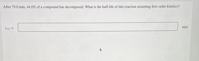 After 79 0 Min 44 0 Of A Compound Has Decomposed What Is The Half Life Of This Reaction Assuming First Order Kinetics 1