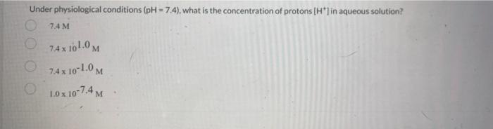 Under Physiological Conditions Ph 7 4 What Is The Concentration Of Protons H In Aqueous Solution 7 4 M 74x 101 0 1