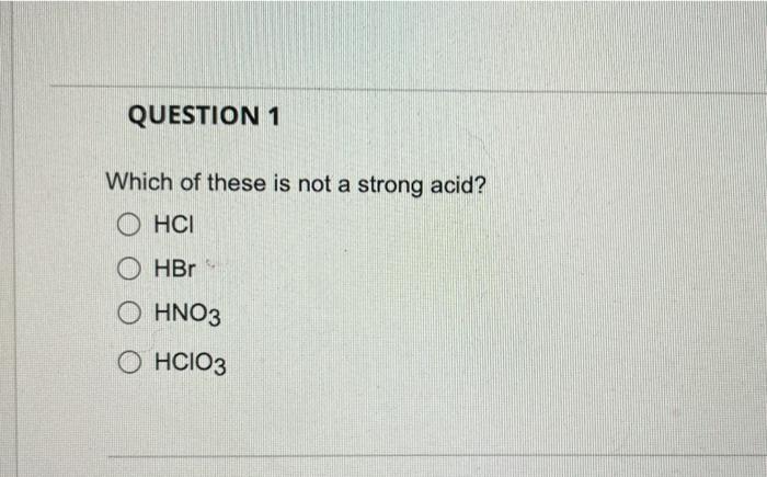 Question 1 Which Of These Is Not A Strong Acid O Hci O Hbr O Hno3 Ohcio3 1