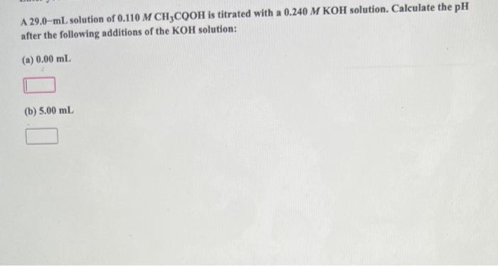 A 29 0 Ml Solution Of 0 110 M Ch3cooh Is Titrated With A 0 240 M Koh Solution Calculate The Ph After The Following Addi 1