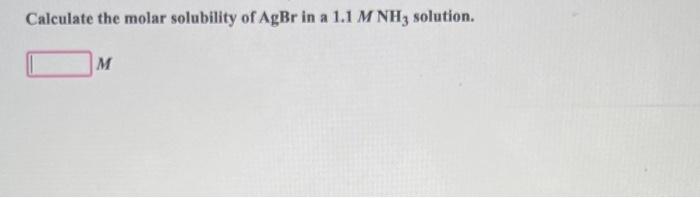 Calculate The Molar Solubility Of Agbr In A 1 1 M Nh3 Solution M 1