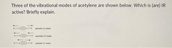 Three Of The Vibrational Modes Of Acetylene Are Shown Below Which Is Are Ir Active Briefly Explain Symmhh F Cca 1