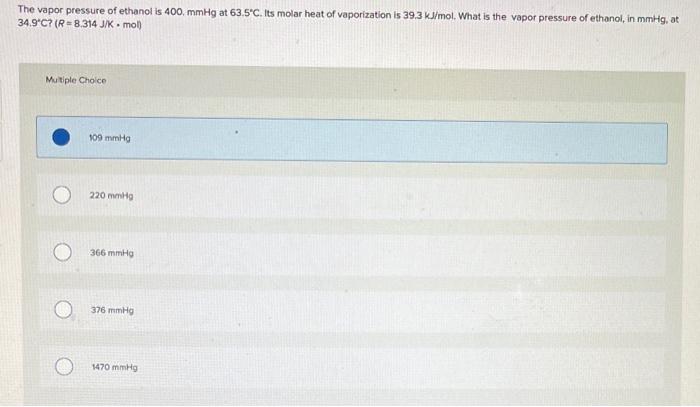 The Vapor Pressure Of Ethanol Is 400 Mmhg At 63 5 C Its Molar Heat Of Vaporization Is 39 3 Kj Mol What Is The Vapor P 1