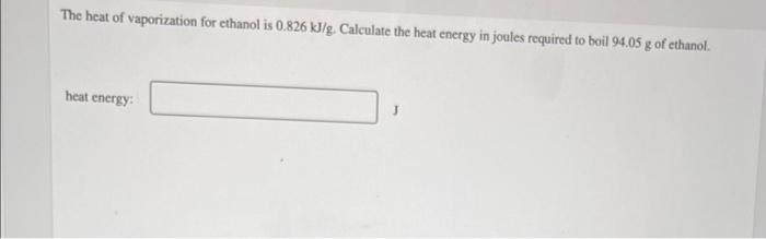 The Heat Of Vaporization For Ethanol Is 0 826 Kj G Calculate The Heat Energy In Joules Required To Boil 94 05 G Of Etha 1