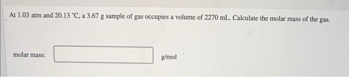 At 1 03 Atm And 20 13 C A 3 67 G Sample Of Gas Occupies A Volume Of 2270 Ml Calculate The Molar Mass Of The Gas Mola 1