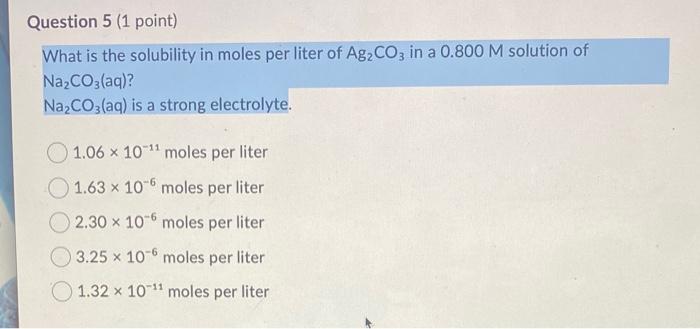 Question 5 1 Point What Is The Solubility In Moles Per Liter Of Ag Co3 In A 0 800 M Solution Of Na Co3 Aq Na Co3 Aq 1
