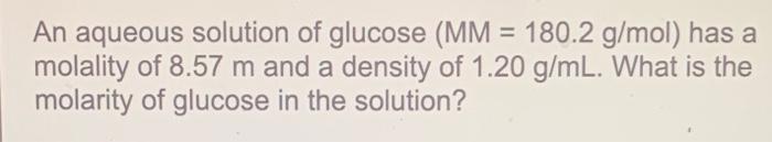 An Aqueous Solution Of Glucose Mm 180 2 G Mol Has A Molality Of 8 57 M And A Density Of 1 20 G Ml What Is The Molar 1