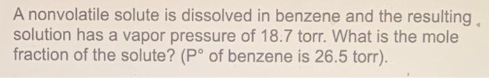 A Nonvolatile Solute Is Dissolved In Benzene And The Resulting Solution Has A Vapor Pressure Of 18 7 Torr What Is The 1