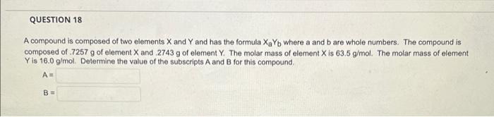 Question 18 A Compound Is Composed Of Two Elements X And Y And Has The Formula Xayb Where A And B Are Whole Numbers The 1