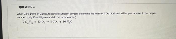 Question 4 When 73 6 Grams Of C4h10 React With Sufficient Oxygen Determine The Mass Of Co2 Produced Give Your Answer 1