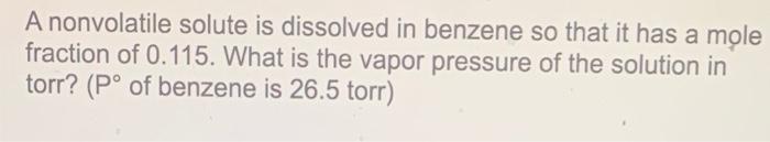 A Nonvolatile Solute Is Dissolved In Benzene So That It Has A Mole Fraction Of 0 115 What Is The Vapor Pressure Of The 1