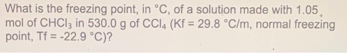 What Is The Freezing Point In C Of A Solution Made With 1 05 Mol Of Chcl3 In 530 0 G Of Ccl4 Kf 29 8 C M Normal 1