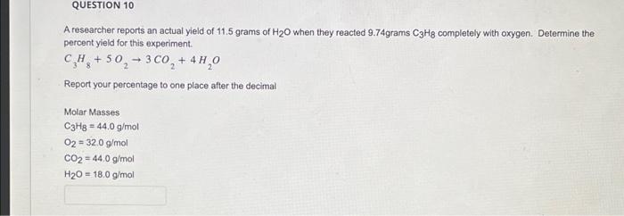Question 10 A Researcher Reports An Actual Yield Of 11 5 Grams Of H O When They Reacted 9 74grams C3h8 Completely With O 1