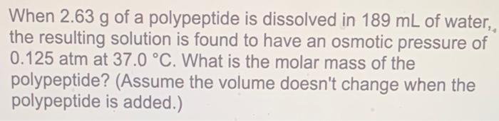 When 2 63 G Of A Polypeptide Is Dissolved In 189 Ml Of Water The Resulting Solution Is Found To Have An Osmotic Pressu 1