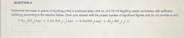 Question 6 Determine The Mass In Grams Of Al2 So4 3 That Is Produced When 334 Ml Of 0 721 M Na2so4 Reacts Completely Wit 1