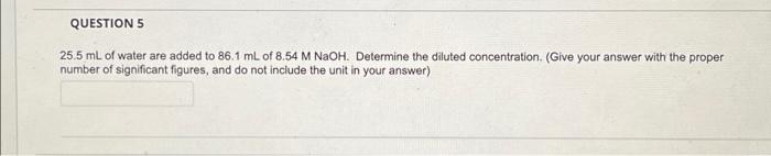 Question 5 25 5 Ml Of Water Are Added To 86 1 Ml Of 8 54 M Naoh Determine The Diluted Concentration Give Your Answer 1