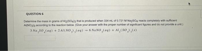 Question 6 Determine The Mass In Grams Of Al2 So4 3 That Is Produced When 334 Ml Of 0 721 M Na2so4 Reacts Completely Wit 1