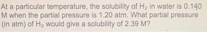 At A Particular Temperature The Solubility Of H2 In Water Is 0 140 M When The Partial Pressure Is 1 20 Atm What Parti 1