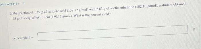 Estion 24 Of 38 In The Reaction Of 1 19 G Of Salicylic Acid 138 12 G Mol With 2 83 G Of Acetic Anhydride 102 10 G M 1