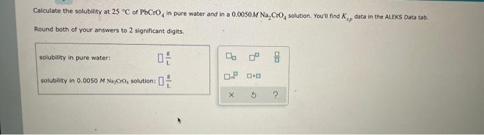 Calculate The Solubility At 25 C Of Pbcro In Pure Water And In A 0 0050m Na Cro Solution You Ll Find K Data In The 1